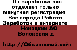 От заработка вас отделяет только 5 минутная регистрация  - Все города Работа » Заработок в интернете   . Ненецкий АО,Волоковая д.